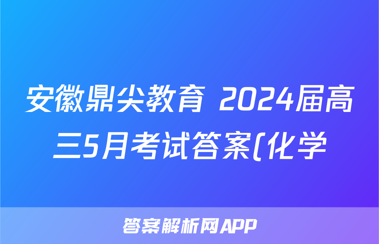 安徽鼎尖教育 2024届高三5月考试答案(化学)